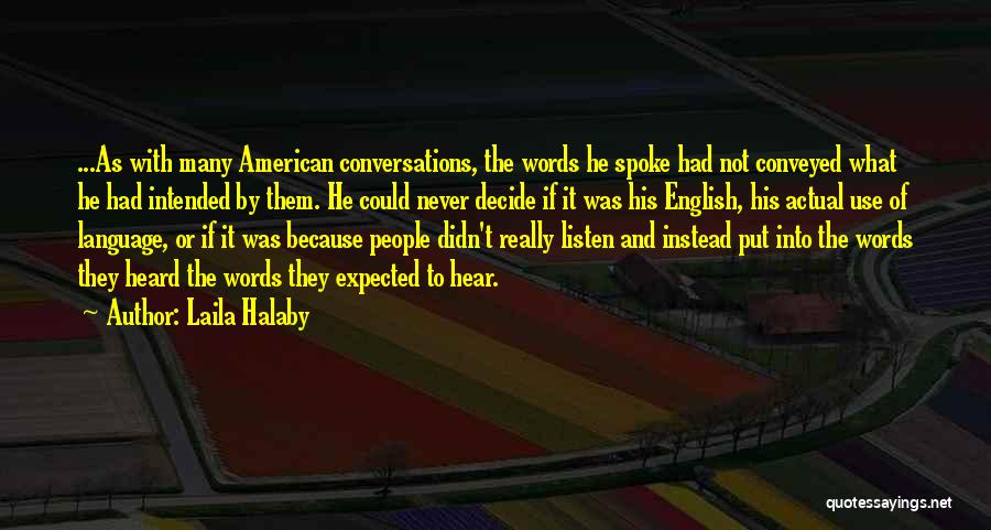 Laila Halaby Quotes: ...as With Many American Conversations, The Words He Spoke Had Not Conveyed What He Had Intended By Them. He Could