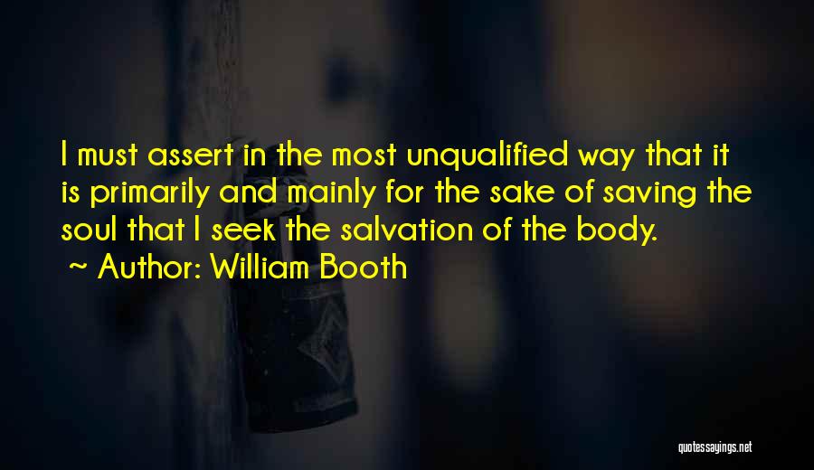 William Booth Quotes: I Must Assert In The Most Unqualified Way That It Is Primarily And Mainly For The Sake Of Saving The