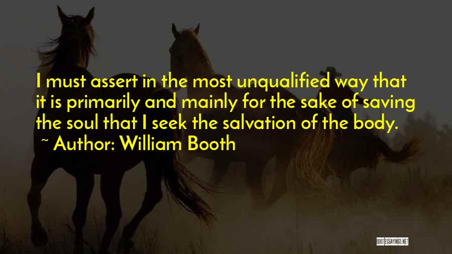 William Booth Quotes: I Must Assert In The Most Unqualified Way That It Is Primarily And Mainly For The Sake Of Saving The