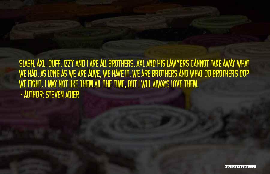 Steven Adler Quotes: Slash, Axl, Duff, Izzy And I Are All Brothers. Axl And His Lawyers Cannot Take Away What We Had. As