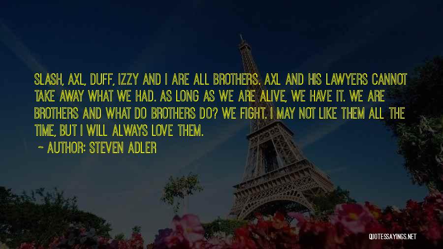 Steven Adler Quotes: Slash, Axl, Duff, Izzy And I Are All Brothers. Axl And His Lawyers Cannot Take Away What We Had. As