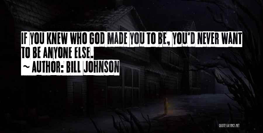 Bill Johnson Quotes: If You Knew Who God Made You To Be, You'd Never Want To Be Anyone Else.