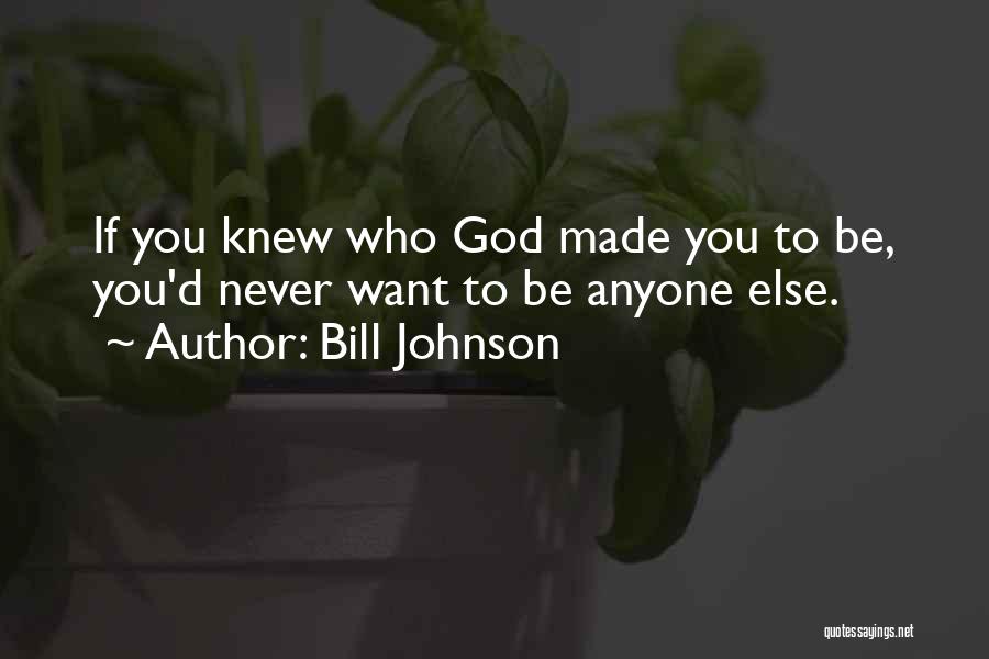 Bill Johnson Quotes: If You Knew Who God Made You To Be, You'd Never Want To Be Anyone Else.
