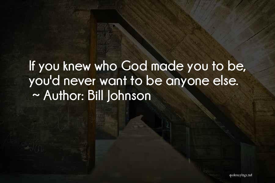 Bill Johnson Quotes: If You Knew Who God Made You To Be, You'd Never Want To Be Anyone Else.