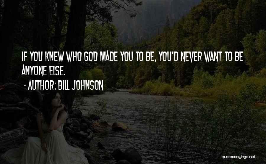 Bill Johnson Quotes: If You Knew Who God Made You To Be, You'd Never Want To Be Anyone Else.
