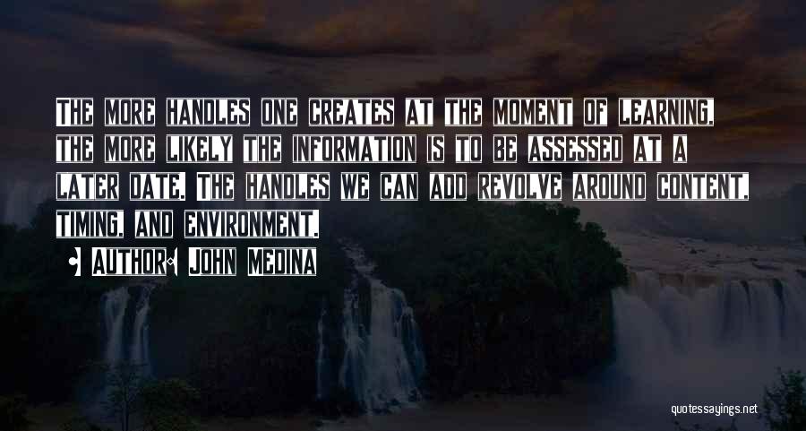 John Medina Quotes: The More Handles One Creates At The Moment Of Learning, The More Likely The Information Is To Be Assessed At