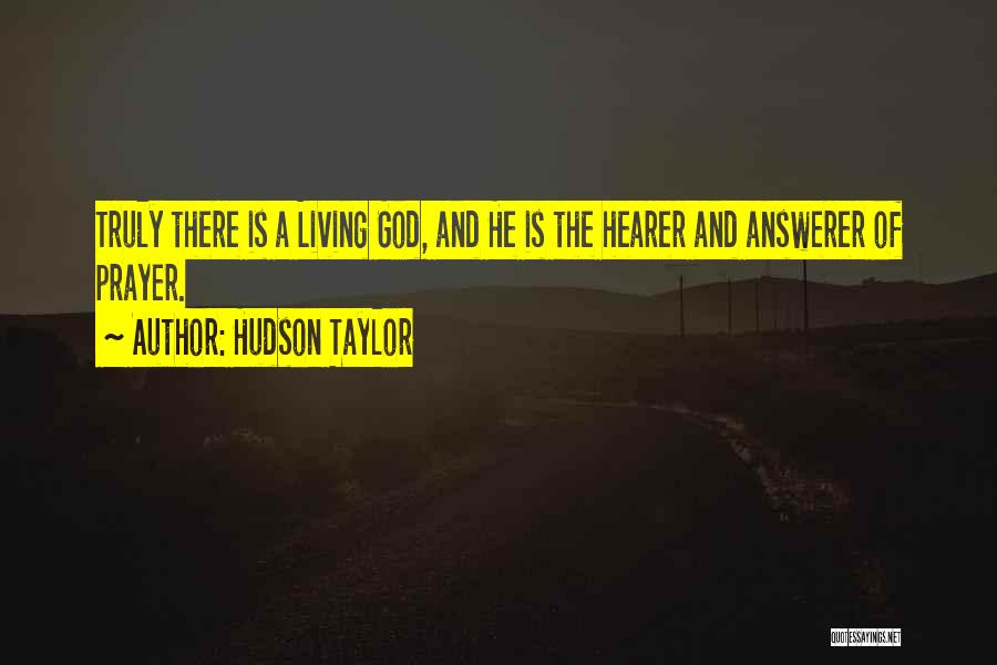 Hudson Taylor Quotes: Truly There Is A Living God, And He Is The Hearer And Answerer Of Prayer.