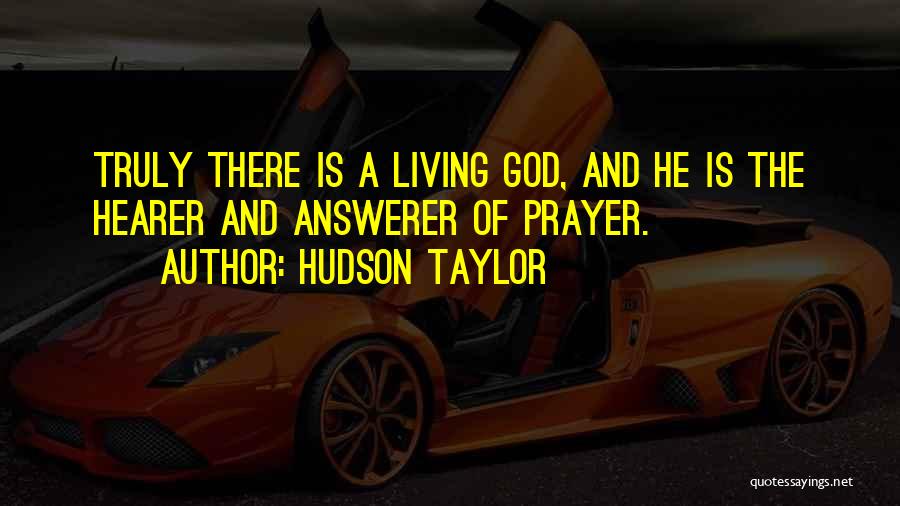 Hudson Taylor Quotes: Truly There Is A Living God, And He Is The Hearer And Answerer Of Prayer.