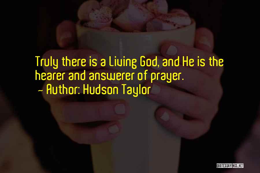 Hudson Taylor Quotes: Truly There Is A Living God, And He Is The Hearer And Answerer Of Prayer.