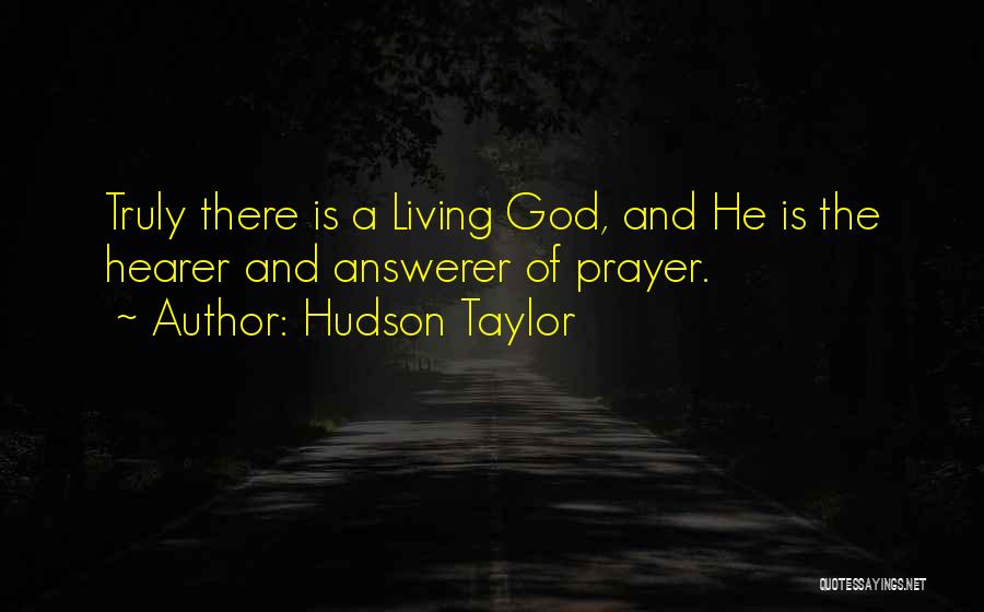 Hudson Taylor Quotes: Truly There Is A Living God, And He Is The Hearer And Answerer Of Prayer.