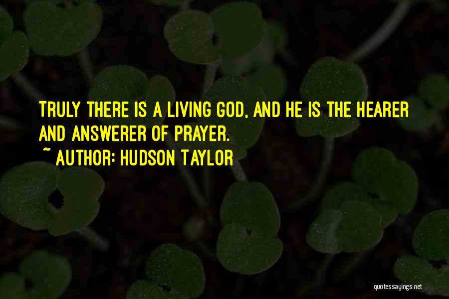 Hudson Taylor Quotes: Truly There Is A Living God, And He Is The Hearer And Answerer Of Prayer.