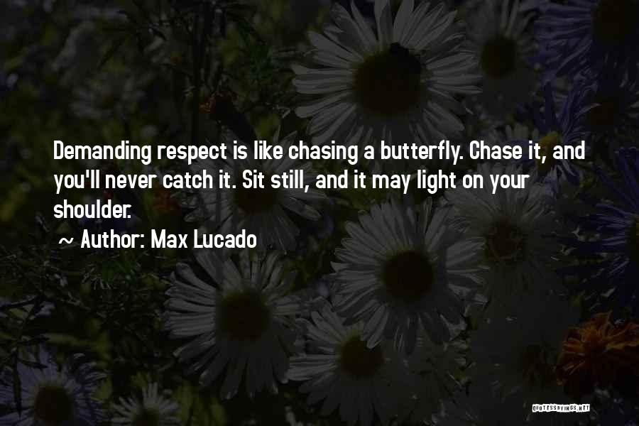 Max Lucado Quotes: Demanding Respect Is Like Chasing A Butterfly. Chase It, And You'll Never Catch It. Sit Still, And It May Light