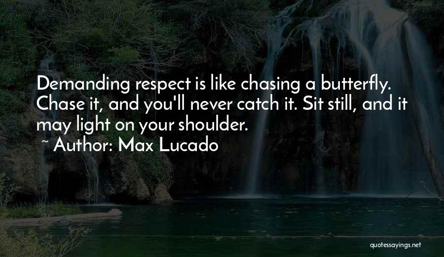 Max Lucado Quotes: Demanding Respect Is Like Chasing A Butterfly. Chase It, And You'll Never Catch It. Sit Still, And It May Light