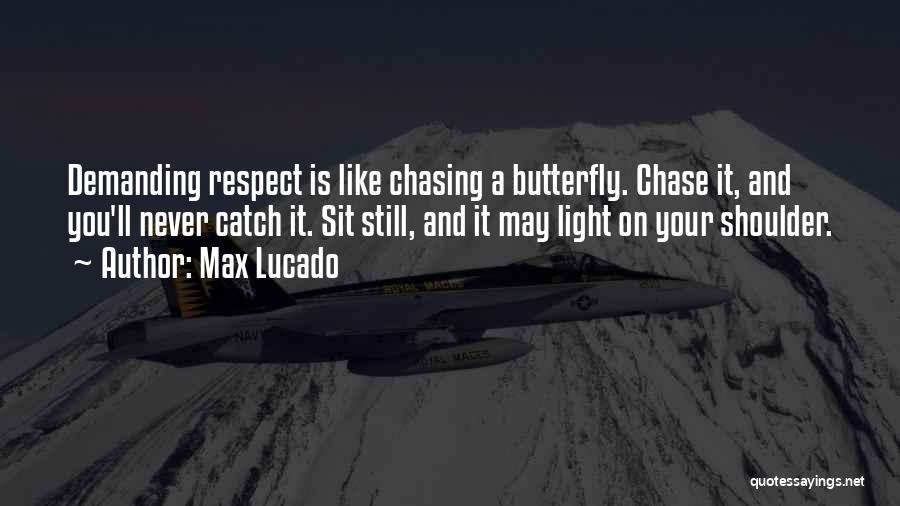 Max Lucado Quotes: Demanding Respect Is Like Chasing A Butterfly. Chase It, And You'll Never Catch It. Sit Still, And It May Light
