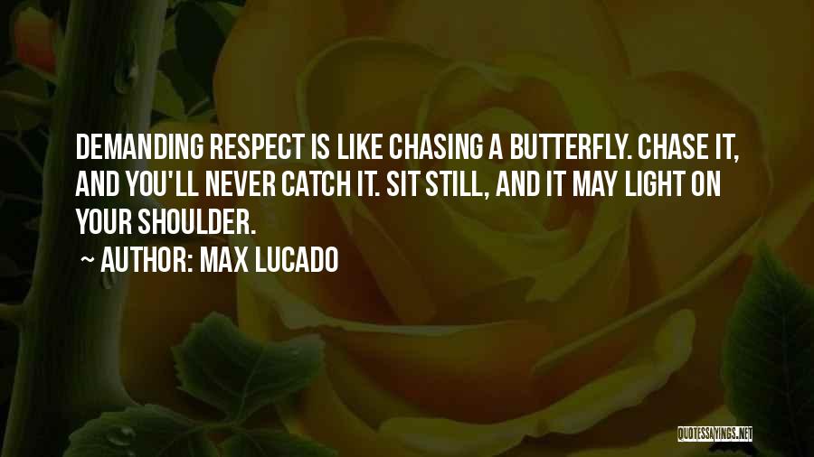 Max Lucado Quotes: Demanding Respect Is Like Chasing A Butterfly. Chase It, And You'll Never Catch It. Sit Still, And It May Light