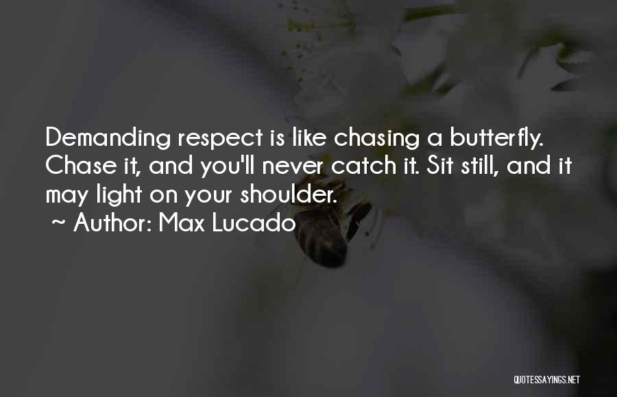 Max Lucado Quotes: Demanding Respect Is Like Chasing A Butterfly. Chase It, And You'll Never Catch It. Sit Still, And It May Light