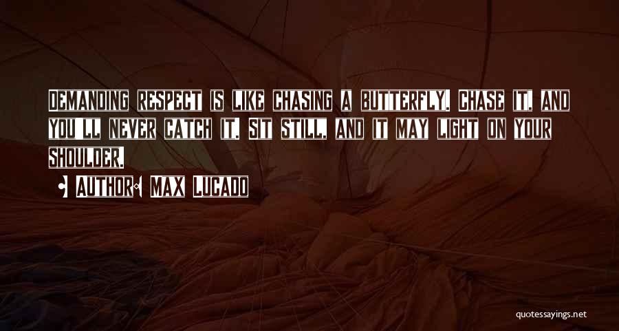 Max Lucado Quotes: Demanding Respect Is Like Chasing A Butterfly. Chase It, And You'll Never Catch It. Sit Still, And It May Light