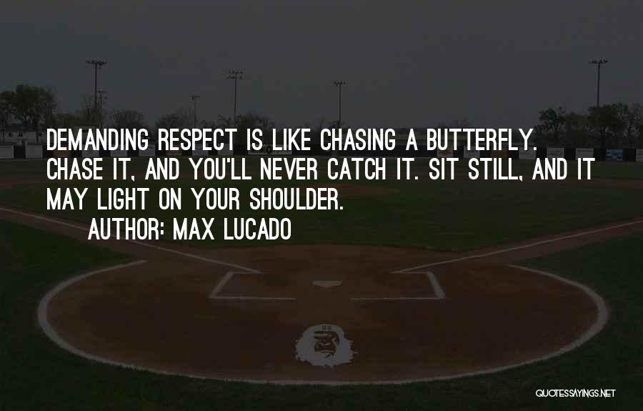 Max Lucado Quotes: Demanding Respect Is Like Chasing A Butterfly. Chase It, And You'll Never Catch It. Sit Still, And It May Light