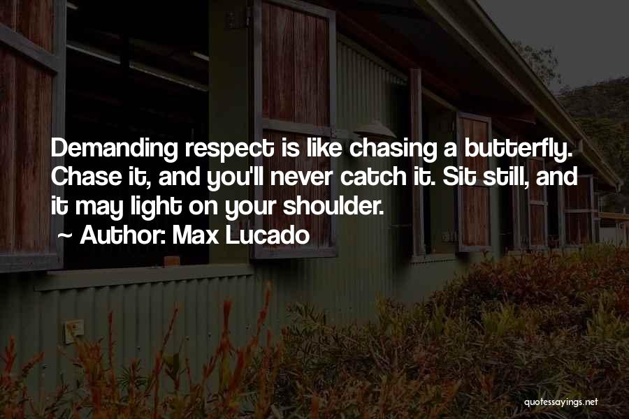 Max Lucado Quotes: Demanding Respect Is Like Chasing A Butterfly. Chase It, And You'll Never Catch It. Sit Still, And It May Light