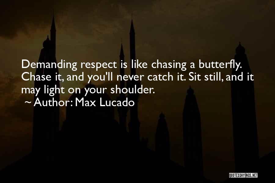Max Lucado Quotes: Demanding Respect Is Like Chasing A Butterfly. Chase It, And You'll Never Catch It. Sit Still, And It May Light