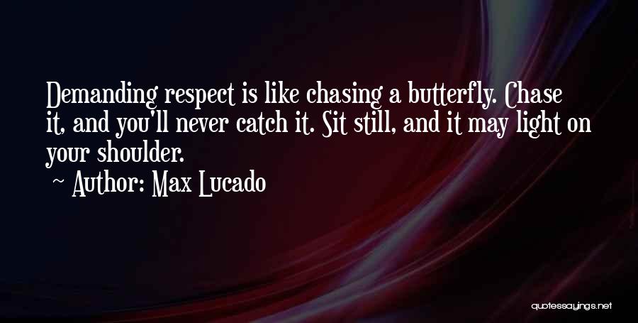 Max Lucado Quotes: Demanding Respect Is Like Chasing A Butterfly. Chase It, And You'll Never Catch It. Sit Still, And It May Light