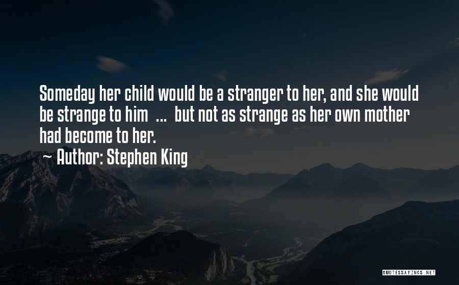 Stephen King Quotes: Someday Her Child Would Be A Stranger To Her, And She Would Be Strange To Him ... But Not As