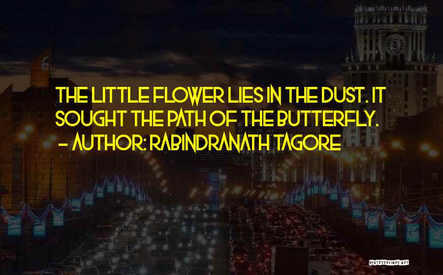 Rabindranath Tagore Quotes: The Little Flower Lies In The Dust. It Sought The Path Of The Butterfly.