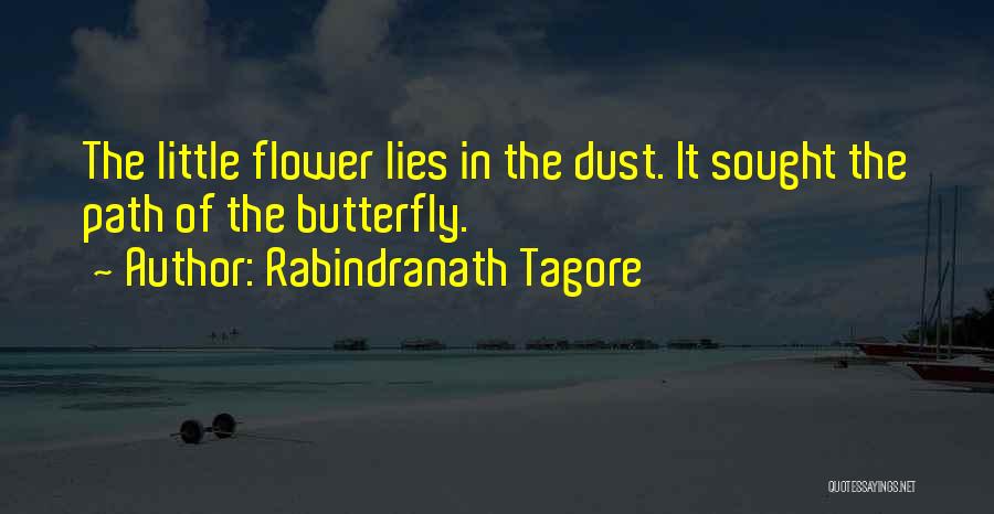 Rabindranath Tagore Quotes: The Little Flower Lies In The Dust. It Sought The Path Of The Butterfly.