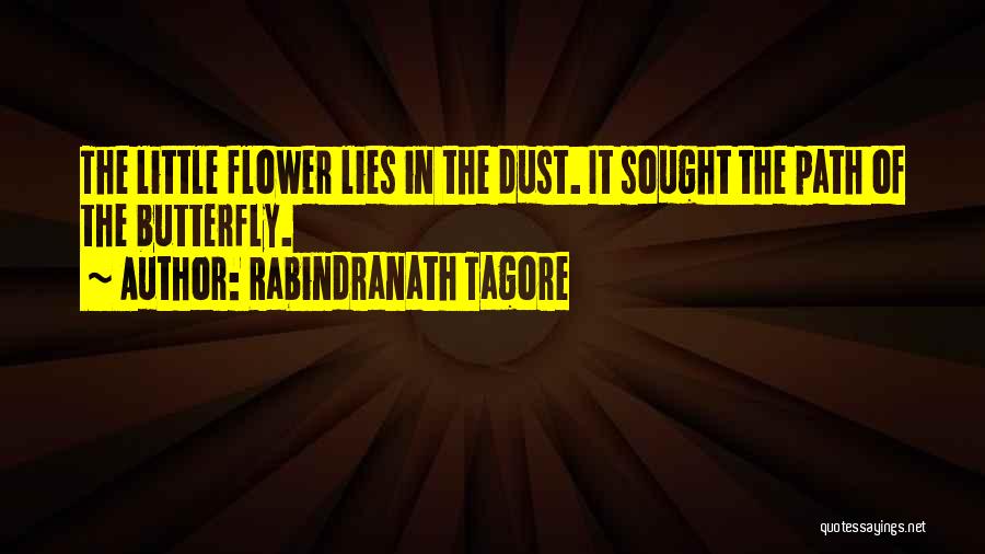 Rabindranath Tagore Quotes: The Little Flower Lies In The Dust. It Sought The Path Of The Butterfly.
