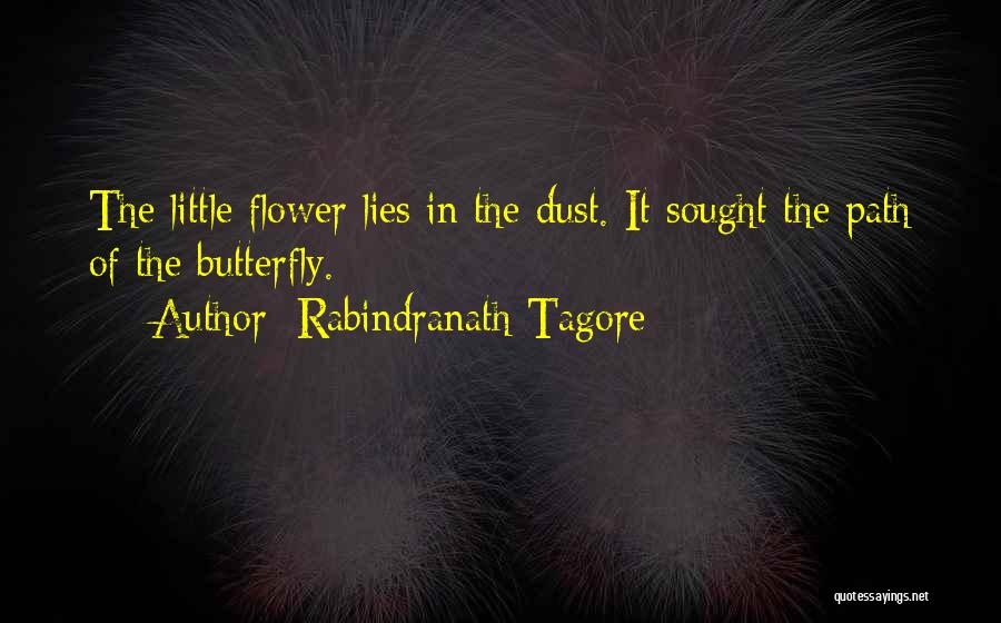 Rabindranath Tagore Quotes: The Little Flower Lies In The Dust. It Sought The Path Of The Butterfly.