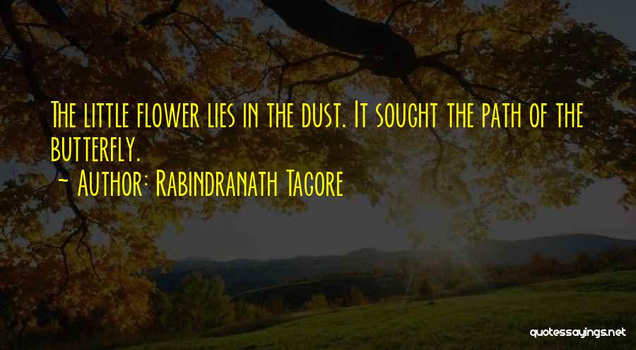 Rabindranath Tagore Quotes: The Little Flower Lies In The Dust. It Sought The Path Of The Butterfly.