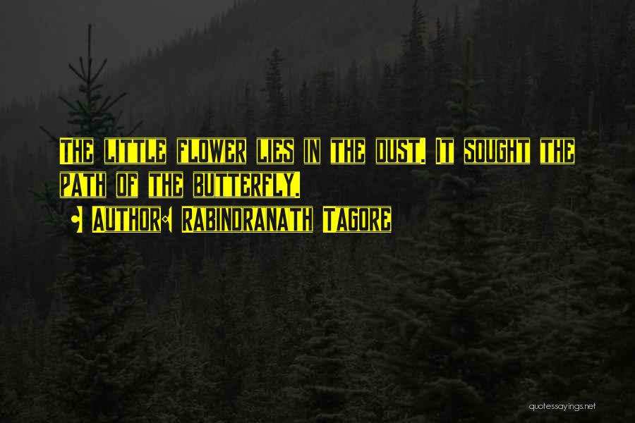 Rabindranath Tagore Quotes: The Little Flower Lies In The Dust. It Sought The Path Of The Butterfly.