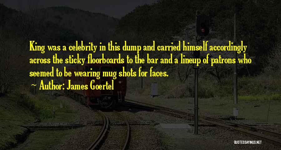 James Goertel Quotes: King Was A Celebrity In This Dump And Carried Himself Accordingly Across The Sticky Floorboards To The Bar And A