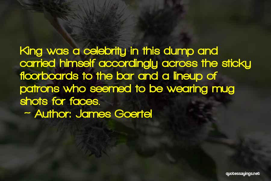 James Goertel Quotes: King Was A Celebrity In This Dump And Carried Himself Accordingly Across The Sticky Floorboards To The Bar And A