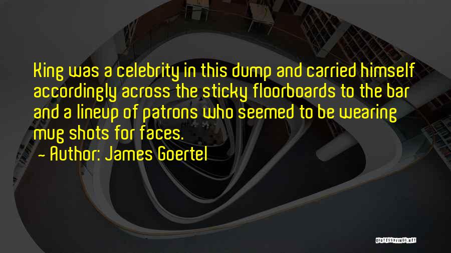 James Goertel Quotes: King Was A Celebrity In This Dump And Carried Himself Accordingly Across The Sticky Floorboards To The Bar And A