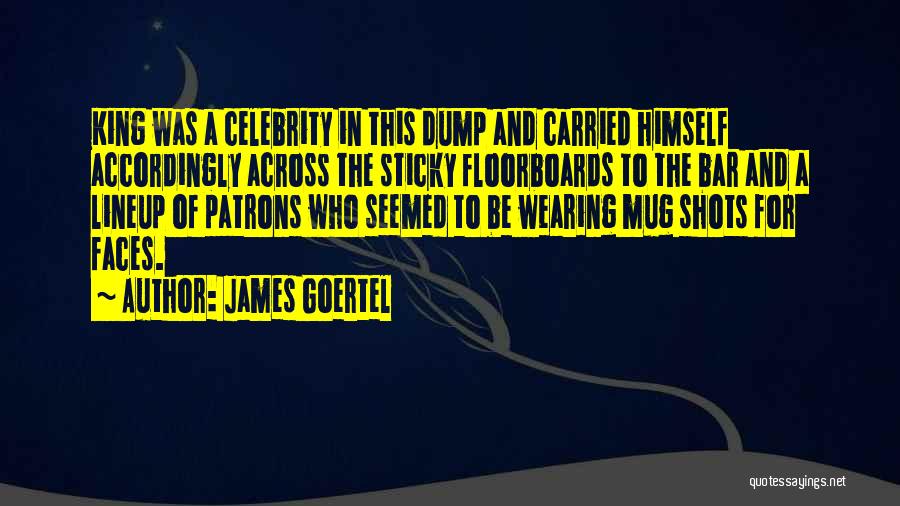 James Goertel Quotes: King Was A Celebrity In This Dump And Carried Himself Accordingly Across The Sticky Floorboards To The Bar And A