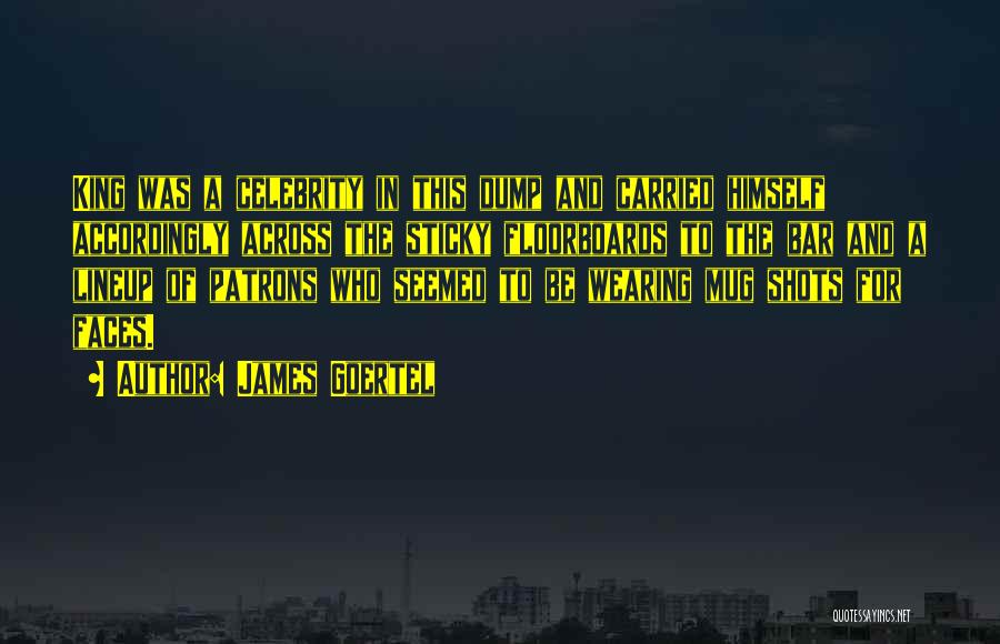 James Goertel Quotes: King Was A Celebrity In This Dump And Carried Himself Accordingly Across The Sticky Floorboards To The Bar And A