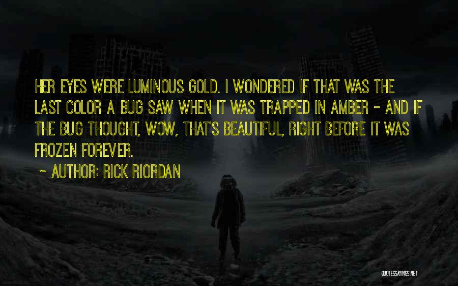 Rick Riordan Quotes: Her Eyes Were Luminous Gold. I Wondered If That Was The Last Color A Bug Saw When It Was Trapped