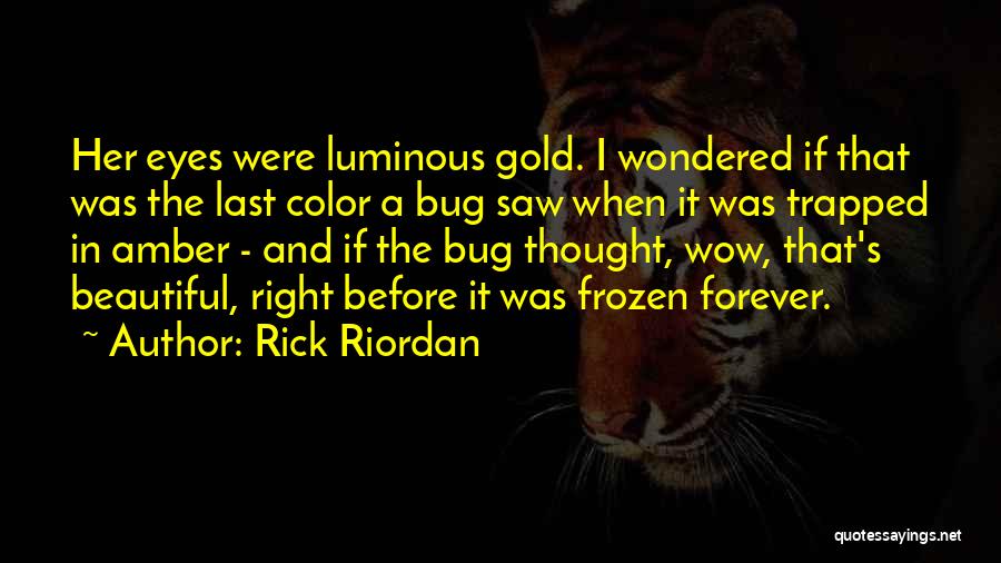 Rick Riordan Quotes: Her Eyes Were Luminous Gold. I Wondered If That Was The Last Color A Bug Saw When It Was Trapped