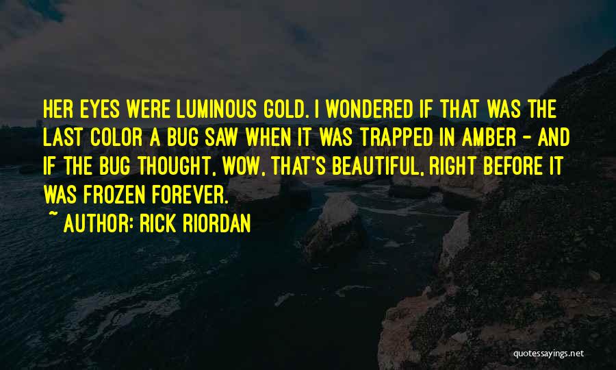 Rick Riordan Quotes: Her Eyes Were Luminous Gold. I Wondered If That Was The Last Color A Bug Saw When It Was Trapped
