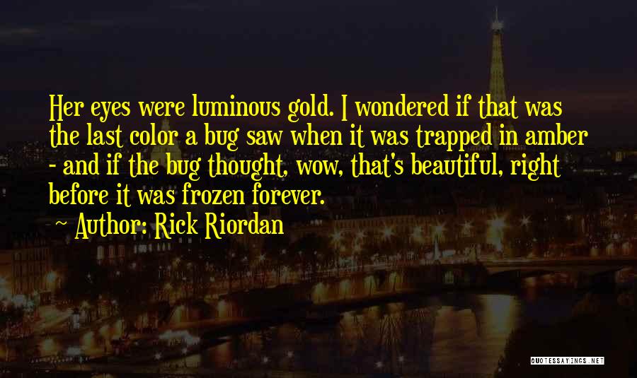 Rick Riordan Quotes: Her Eyes Were Luminous Gold. I Wondered If That Was The Last Color A Bug Saw When It Was Trapped
