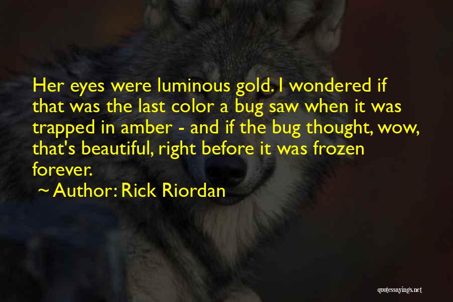 Rick Riordan Quotes: Her Eyes Were Luminous Gold. I Wondered If That Was The Last Color A Bug Saw When It Was Trapped