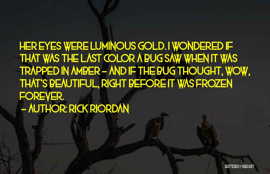 Rick Riordan Quotes: Her Eyes Were Luminous Gold. I Wondered If That Was The Last Color A Bug Saw When It Was Trapped