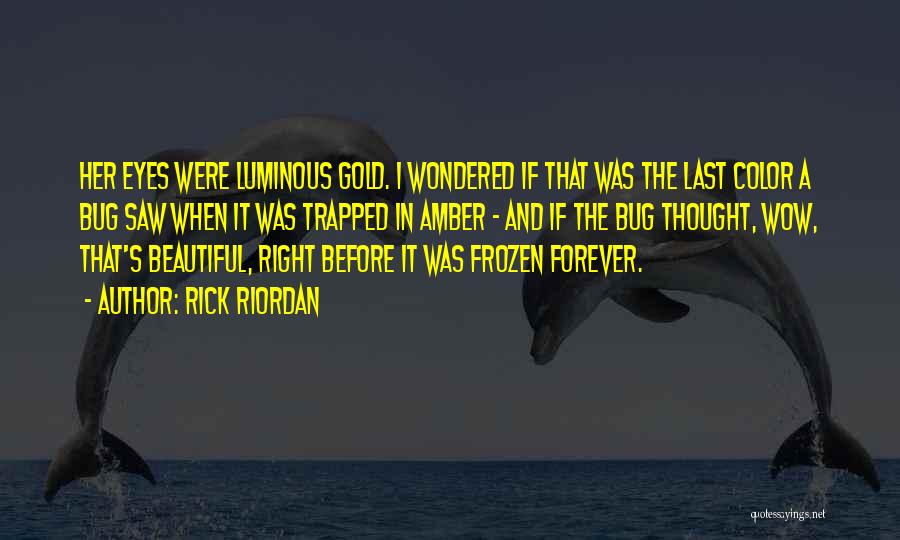 Rick Riordan Quotes: Her Eyes Were Luminous Gold. I Wondered If That Was The Last Color A Bug Saw When It Was Trapped