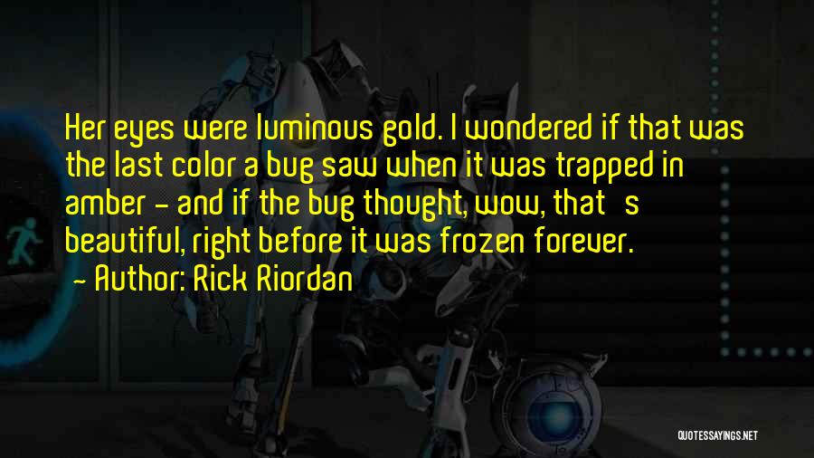 Rick Riordan Quotes: Her Eyes Were Luminous Gold. I Wondered If That Was The Last Color A Bug Saw When It Was Trapped