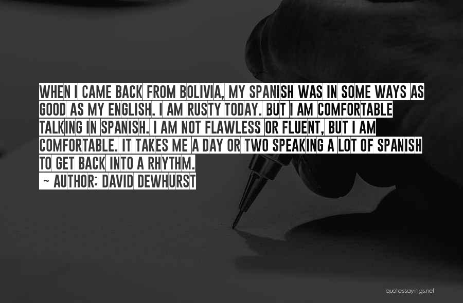 David Dewhurst Quotes: When I Came Back From Bolivia, My Spanish Was In Some Ways As Good As My English. I Am Rusty