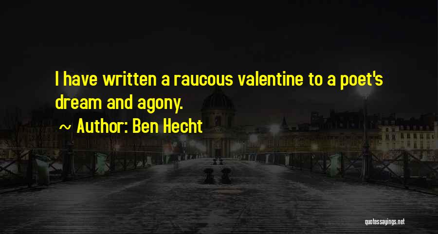 Ben Hecht Quotes: I Have Written A Raucous Valentine To A Poet's Dream And Agony.