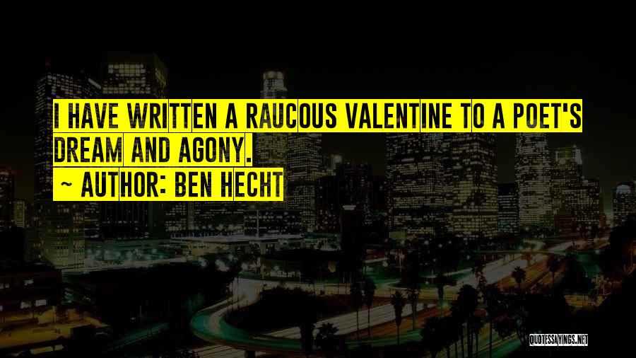 Ben Hecht Quotes: I Have Written A Raucous Valentine To A Poet's Dream And Agony.