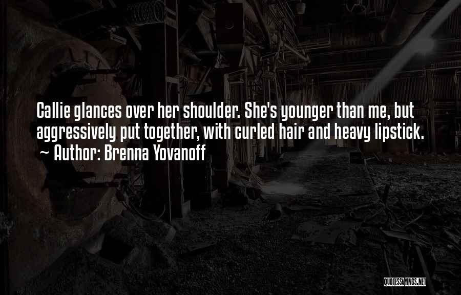 Brenna Yovanoff Quotes: Callie Glances Over Her Shoulder. She's Younger Than Me, But Aggressively Put Together, With Curled Hair And Heavy Lipstick.