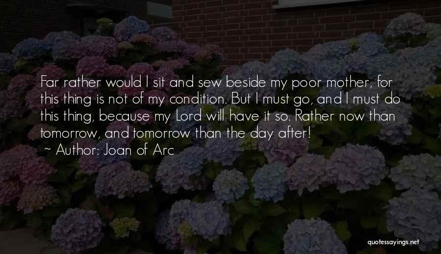 Joan Of Arc Quotes: Far Rather Would I Sit And Sew Beside My Poor Mother, For This Thing Is Not Of My Condition. But